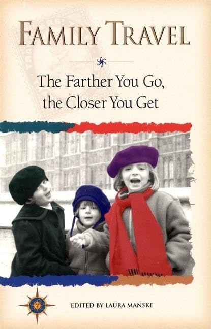 Family Travel: The Farther You Go, the Closer You Get (Travelers' Tales Guides