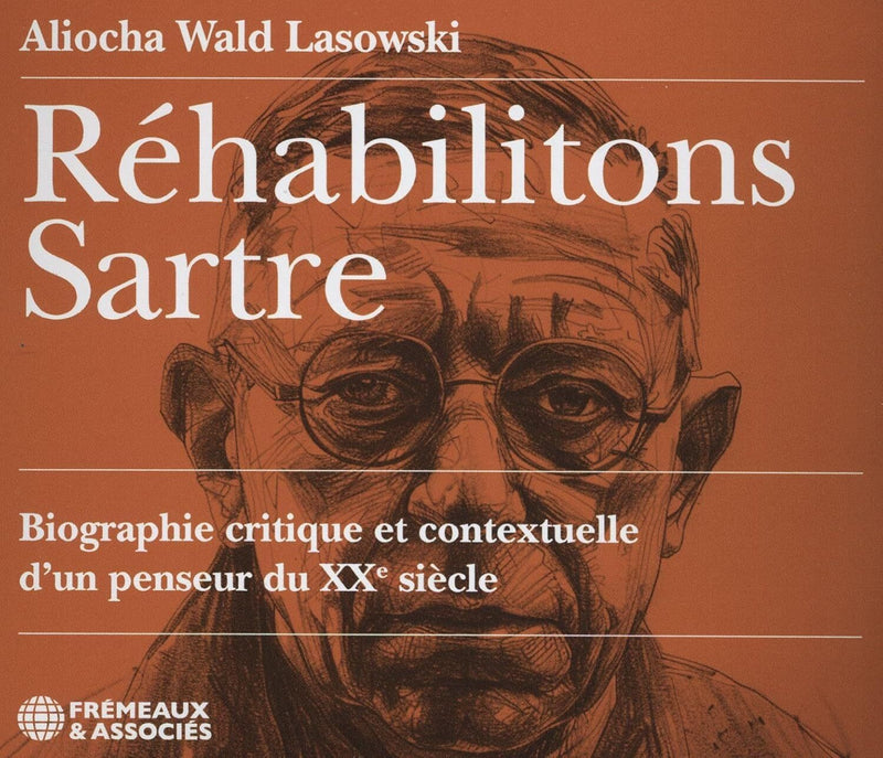 Réhabilitons Sartre: Biographie Critique Et Contextuelle D'un Penseur Du XXe Siècle