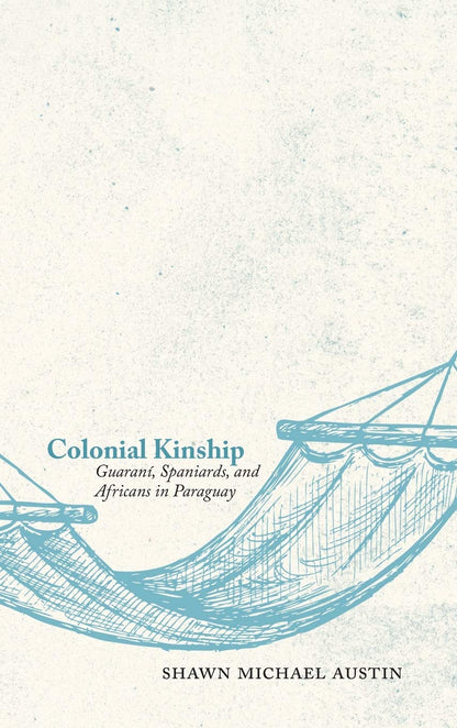 Colonial Kinship: Guaraní, Spaniards, and Africans in Paraguay