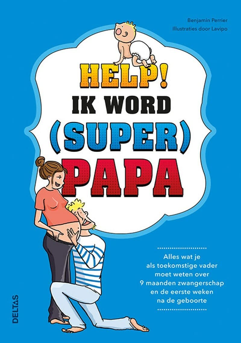 Help! Ik word (super) papa: alles wat je als toekomstige vader moet weten over 9 maanden zwangerschap en de eerste weken na de geboorte