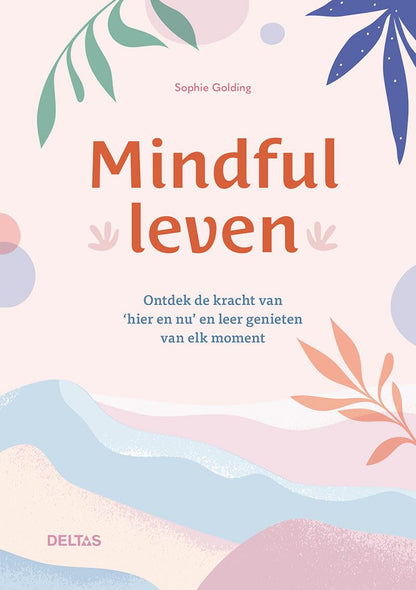Mindful leven: ontdek de kracht van ‘hier en nu’ en leer genieten van elk moment