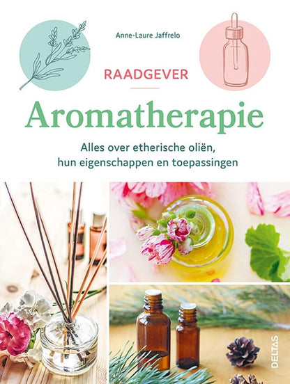 Raadgever aromatherapie: alles over etherische oliën, hun eigenschappen en toepassingen