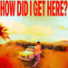 How Did I Get Here?