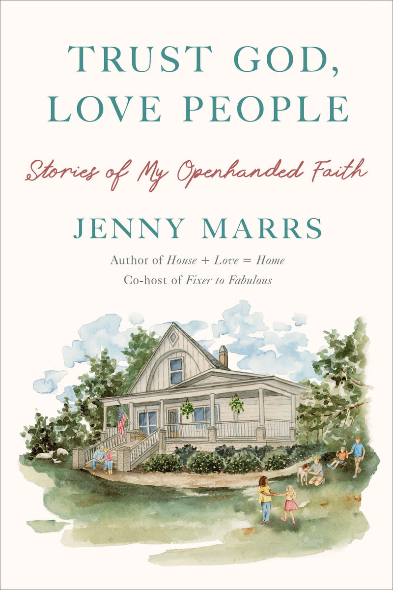 Trust God, Love People: Stories of My Openhanded Faith: Building a Good Life With the Ones You Love