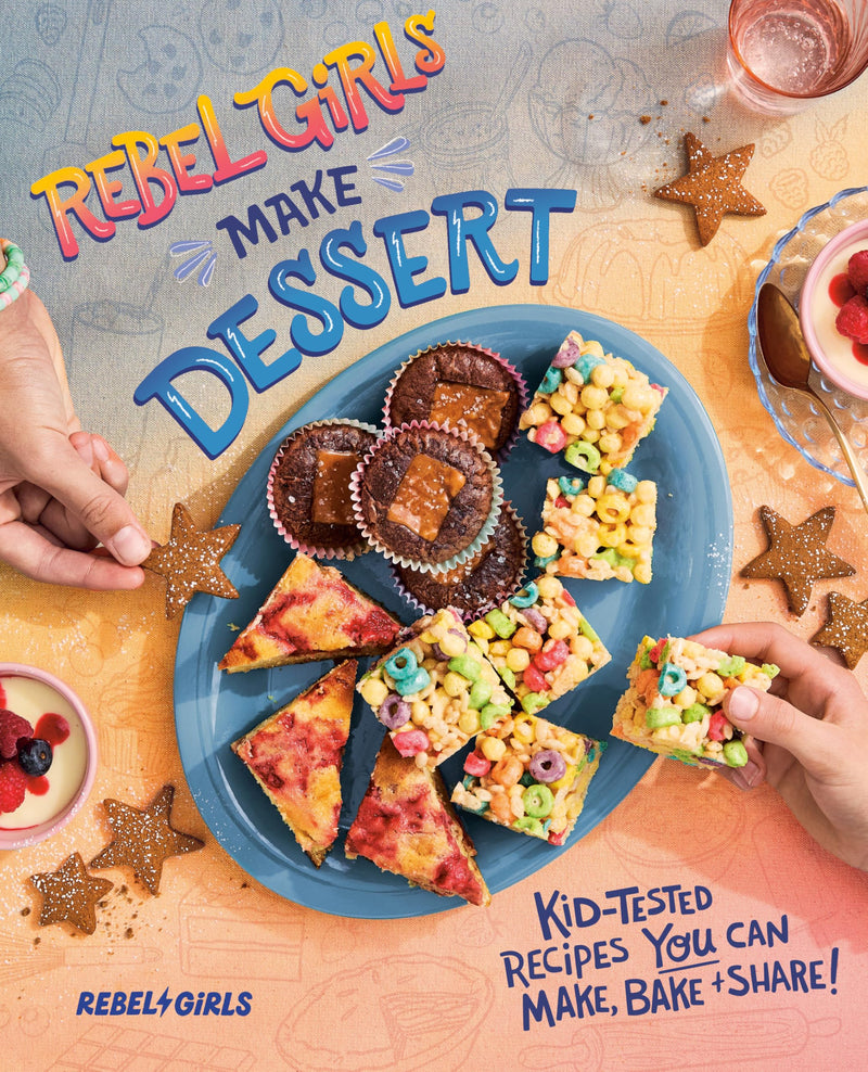 Rebel Girls Make Dessert: Kid-Tested Recipes You Can Make, Bake, and Share!: Kid-tested Recipes for Sweets That You Can Make, Bake, and Share! (Rebel Girls Cookbooks