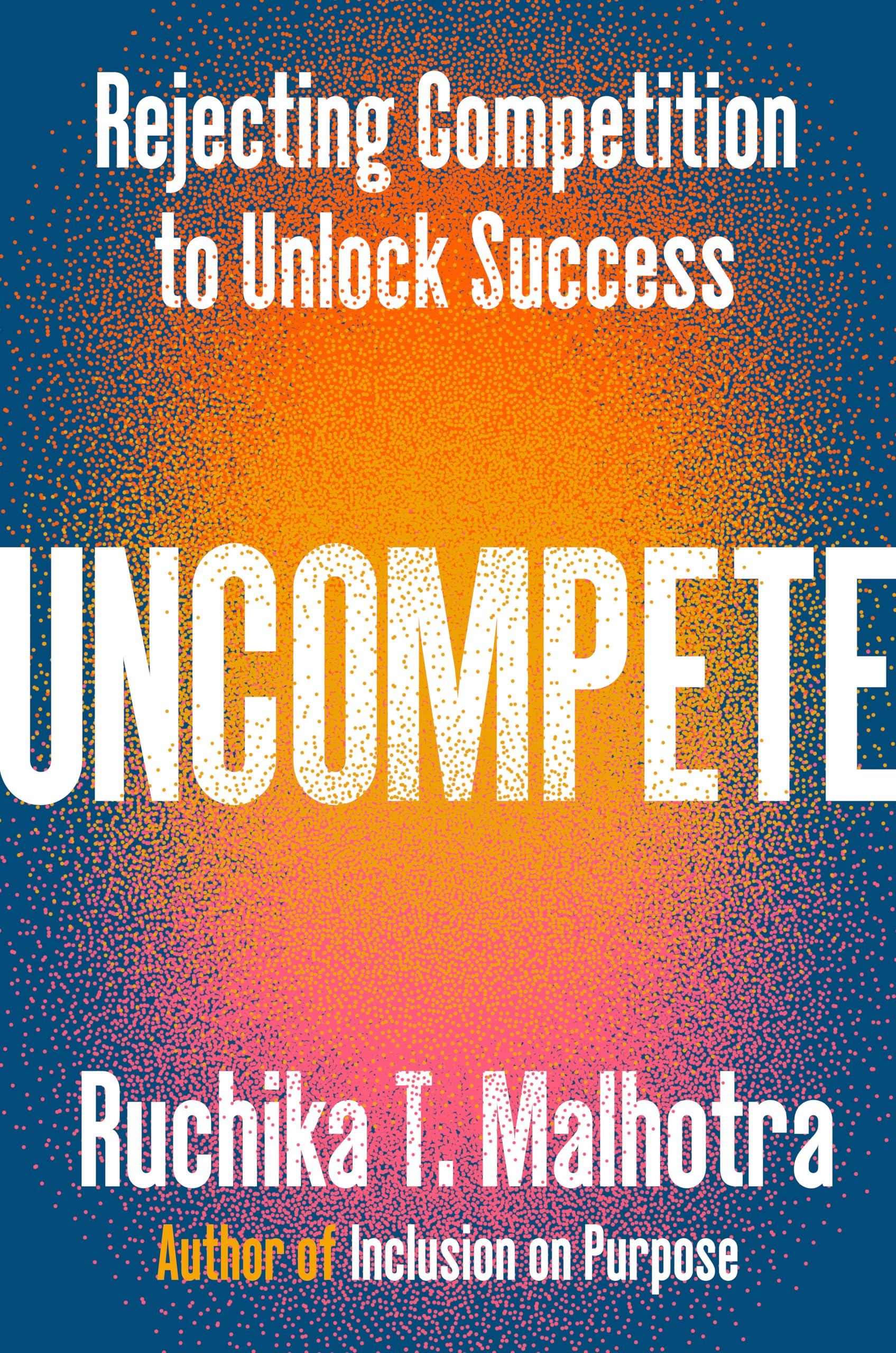 Uncompete Rejecting Competition to Unlock Success