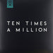 Ten Times A Million