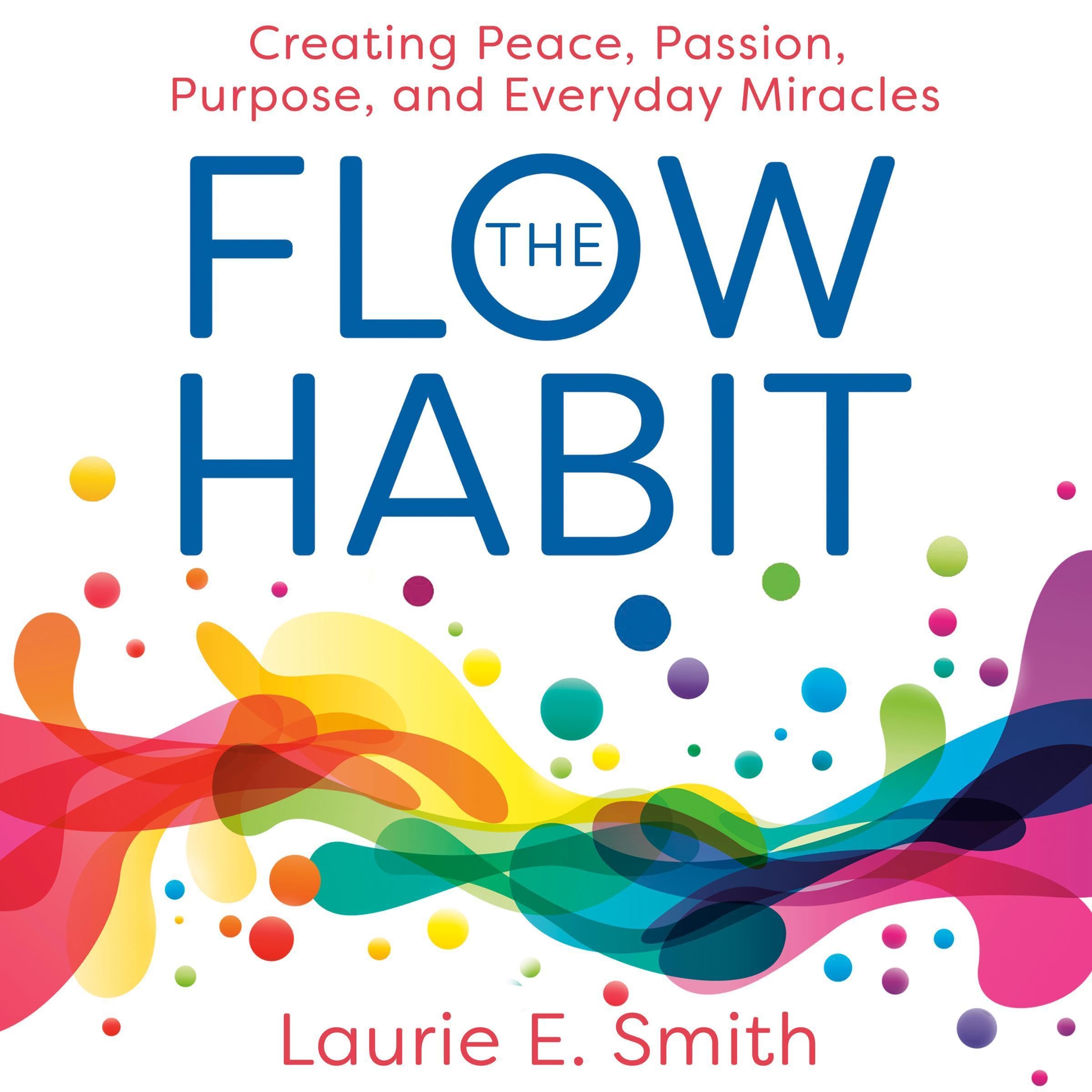 The Flow Habit: Creating Peace, Passion, Purpose, and Everyday Miracles