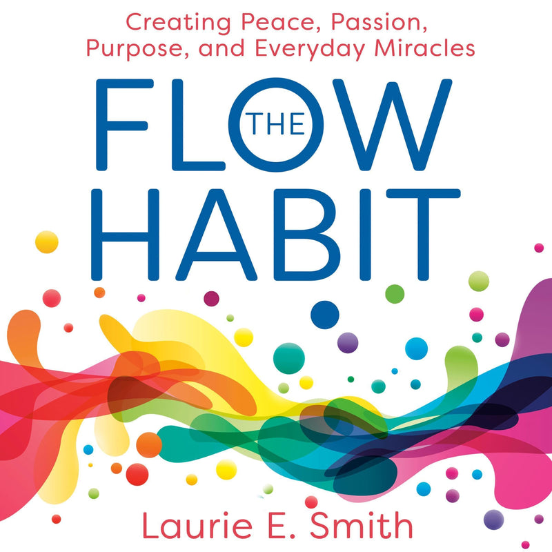 The Flow Habit: Creating Peace, Passion, Purpose, and Everyday Miracles