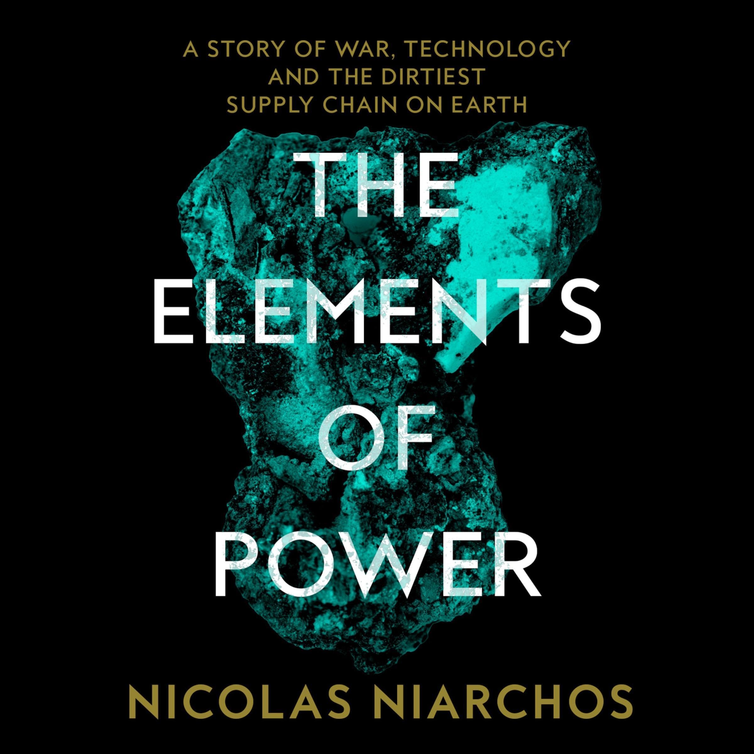 The Elements of Power: A Story of War, Technology and the Dirtiest Supply Chain on Earth: A Story of War, Technology and the Dirtiest Supply Chain on Earth