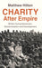 Charity After Empire: British Humanitarianism, Decolonisation and Development (Modern British Histories