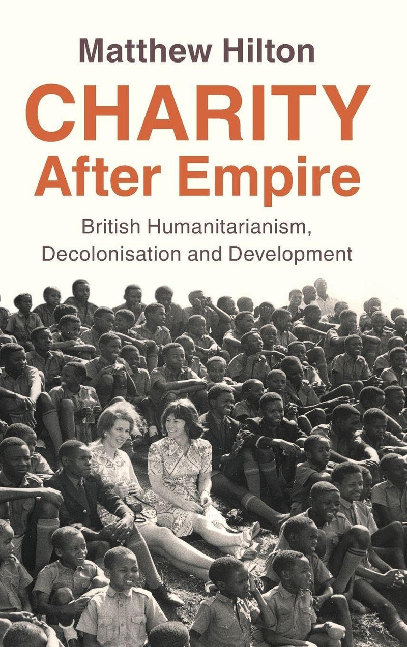 Charity After Empire: British Humanitarianism, Decolonisation and Development (Modern British Histories