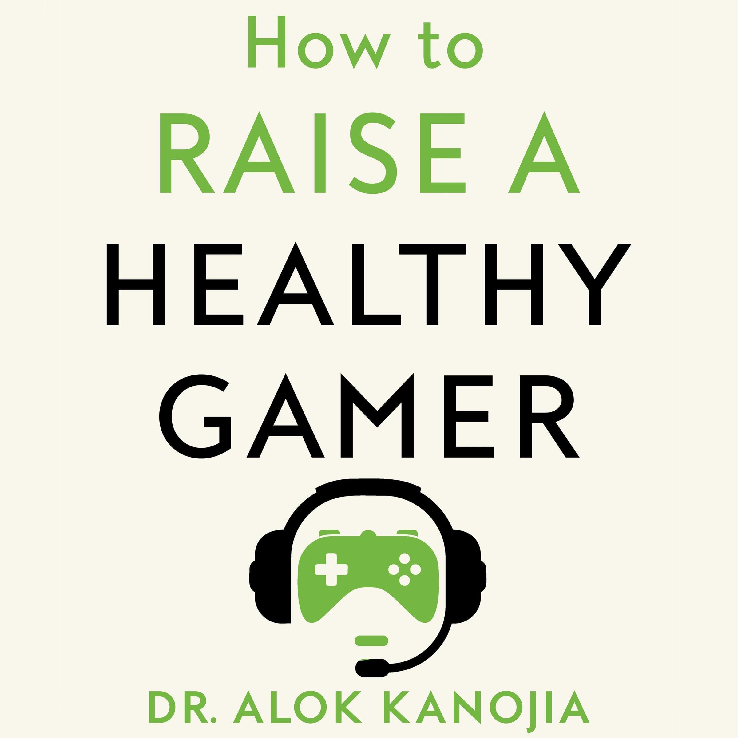How to Raise a Healthy Gamer: Break Bad Screen Habits, End Power Struggles, and Transform Your Relationship with Your Kids
