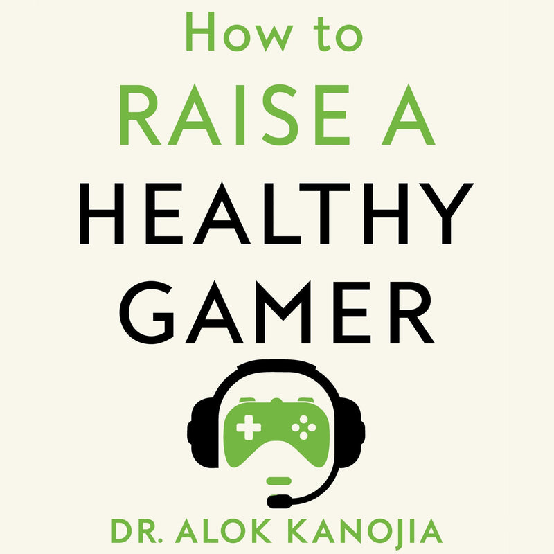 How to Raise a Healthy Gamer: Break Bad Screen Habits, End Power Struggles, and Transform Your Relationship with Your Kids