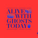 Alive With Ghosts Today