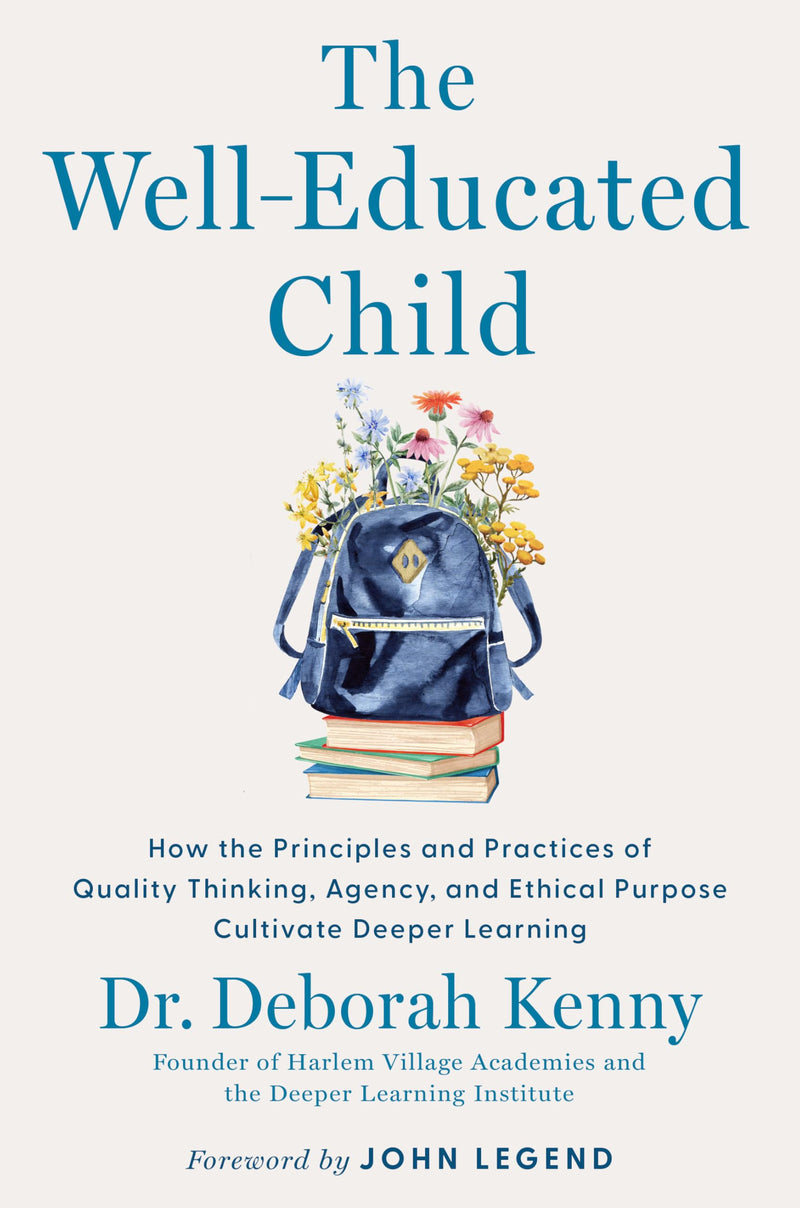 The Well-Educated Child: How the Principles and Practices of Quality Thinking, Agency, and Ethical Purpose Cultivate Deeper Learning