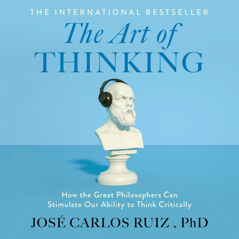 The Art of Thinking: How the Great Philosophers Can Stimulate Our Ability to Think Critically