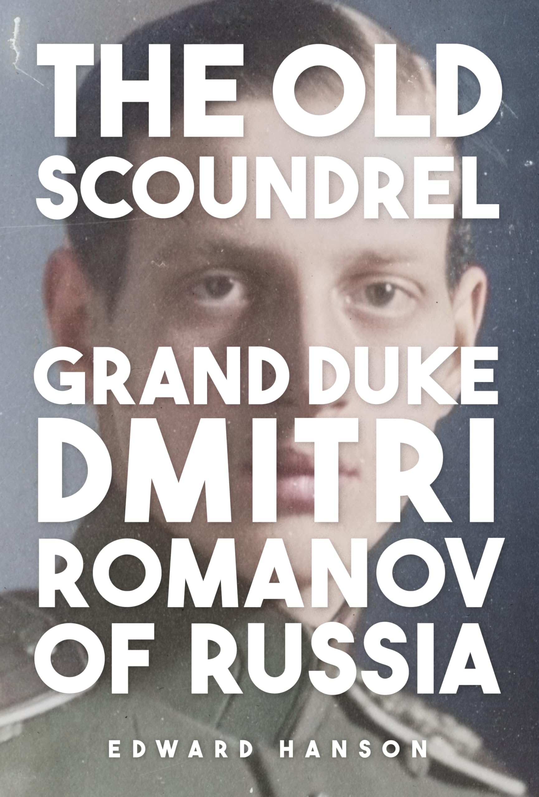The Old Scoundrel: Grand Duke Dmitri Romanov of Russia