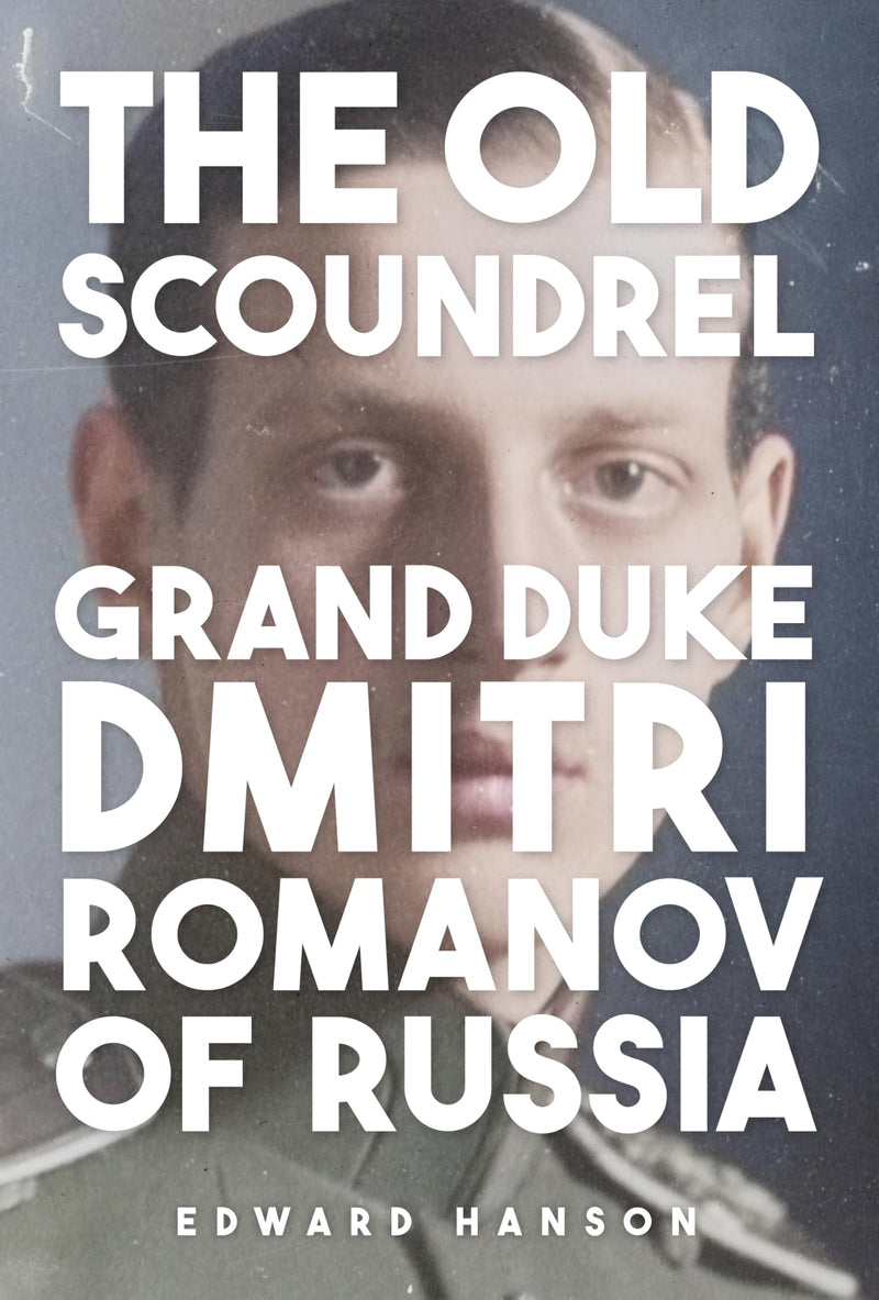 The Old Scoundrel: Grand Duke Dmitri Romanov of Russia