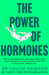 The Power of Hormones: Break free from fear and misinformation about hormones and harness them for a healthier, happier life