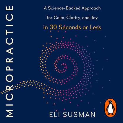 Micropractice: A Science-Backed Approach for Calm, Clarity and Joy in 30 Seconds or Less