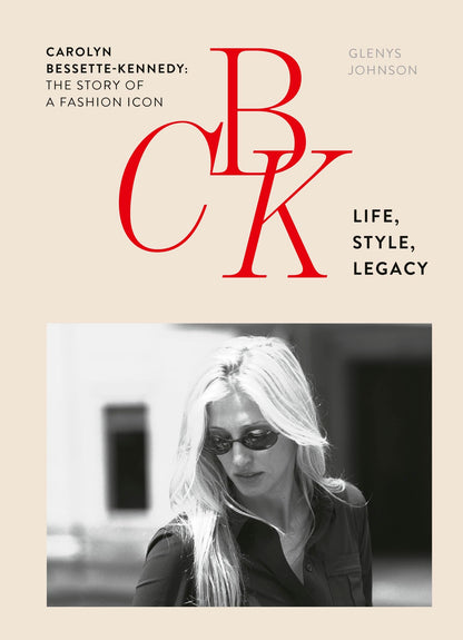 CBK: Life, Style, Legacy: Carolyn Bessette-Kennedy: the story of a fashion icon