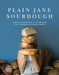 Plain Jane Sourdough: Simple Ingredients & Techniques for Stunning Artisanal Bread
