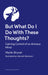But What Do I Do With These Thoughts?: Gaining Control of an Anxious Mind