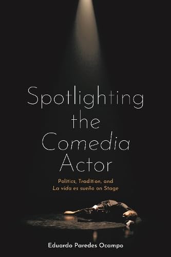Spotlighting the Comedia Actor: Politics, Tradition, and La vida es sueño on Stage (Monografías A