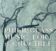Philip Glass: Music for the Crucible