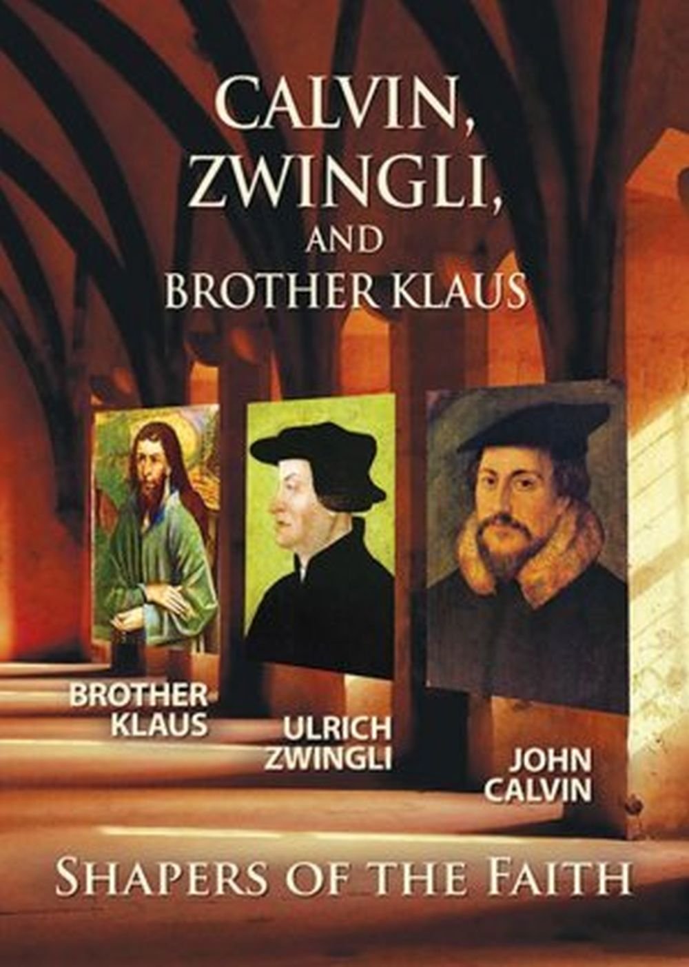 Calvin, Zwingli and Br. Klaus: Shapers of the Faith