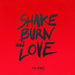 SHAKE BURN LOVE