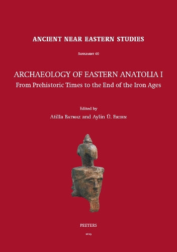 Archaeology of Eastern Anatolia I: From Prehistoric Times to the End of the Iron Ages