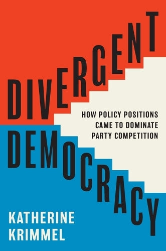 Divergent Democracy: How Policy Positions Came to Dominate Party Competition (Princeton Studies in American Politics