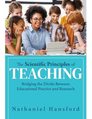 The Scientific Principles of Teaching: Bridging the Divide Between Educational Practice and Research (a User-Friendly Guide for Understanding Educational Research.
