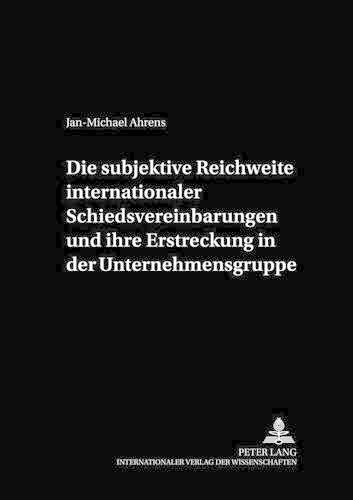 Die Subjektive Reichweite Internationaler Schiedsvereinbarungen Und Ihre Erstreckung in Der Unternehmensgruppe