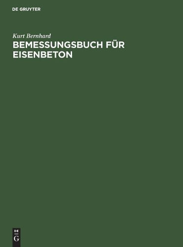 Bemessungsbuch für Eisenbeton: Anleitung, Formeln und Tabellen zum wirtschaftlichen Bemessen von Eisenbetonquerschnitten (German Edition