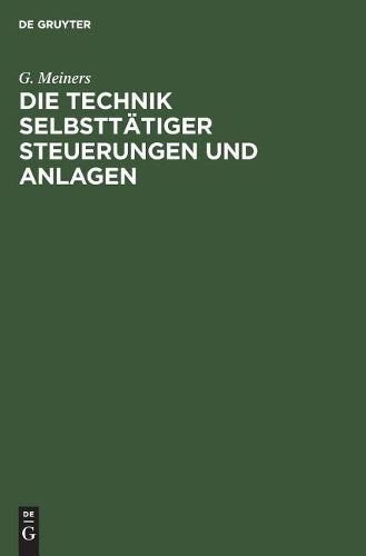 Die Technik selbsttätiger Steuerungen und Anlagen: Neuzeitliche schaltungstechnische Mittel und Verfahren, ihre Anwendung auf den Gebieten der ... selbsttätigen Steuerungen (German Edition