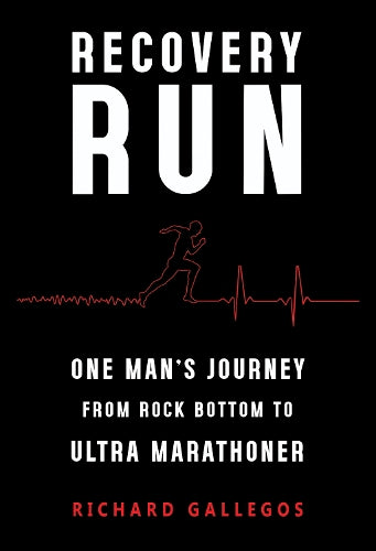 Recovery Run: One Man's Journey from Rock Bottom to Ultra Marathoner