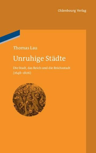 Unruhige Städte: Die Stadt, das Reich und die Reichsstadt (1648-1806) (bibliothek altes Reich, 10) (German Edition
