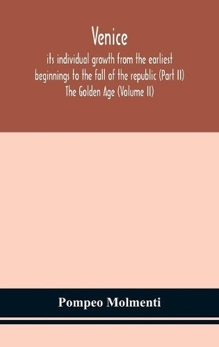 Venice, its individual growth from the earliest beginnings to the fall of the republic (Part II) The Golden Age (Volume II