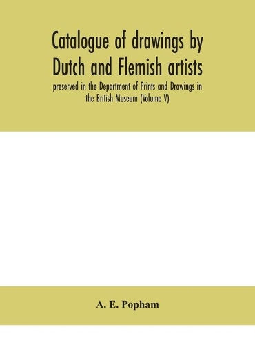 Catalogue Of Drawings By Dutch And Flemish Artists, Preserved In The Department Of Prints And Drawings In The British Museum (Volume V)