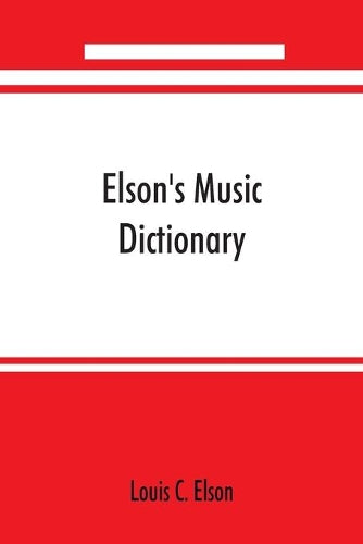 Elson's music dictionary; containing the definition and pronunciation of such terms and signs as are used in modern music; together with a list of foreign composers and artists with Pronunciation of t
