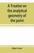 A treatise on the analytical geometry of the point, line, circle, and conic sections, containing an account of its most recent extensions, with numerous examples