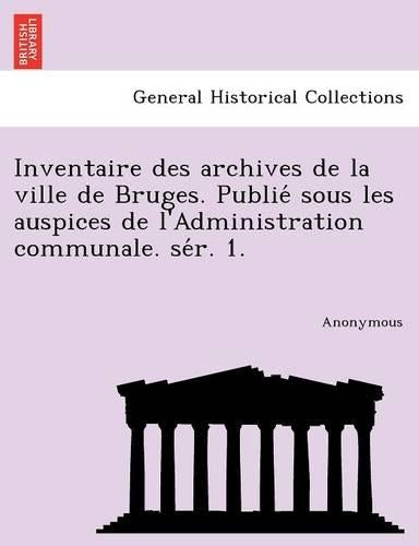 Inventaire Des Archives de La Ville de Bruges. Publie Sous Les Auspices de L'Administration Communale. Se R. 1.
