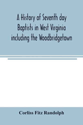 A history of Seventh day Baptists in West Virginia including the Woodbridgetown and Salemville churches in Pennsylvania and the Shrewsbury church in New Jersey