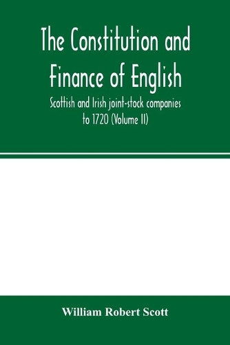 The constitution and finance of English, Scottish and Irish joint-stock companies to 1720 (Volume II) Companies for foreign Trade, Colonization, Fishing and Mining