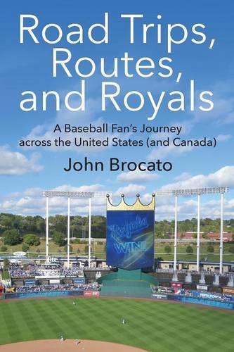 Road Trips, Routes, and Royals: A Baseball Fan's Journey across the United States (and Canada