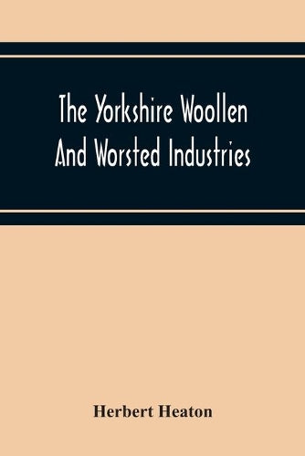 The Yorkshire Woollen And Worsted Industries, From The Earliest Times Up To The Industrial Revolution