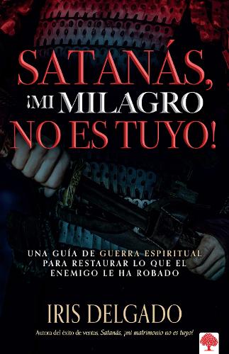Satanás, ¡mi milagro no es tuyo!: Una guía de guerra espiritual para restaurar lo que el enemigo ha robado / Satan, You Can't Have My Miracle